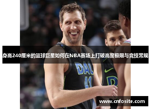 身高240厘米的篮球巨星如何在NBA赛场上打破高度极限与竞技常规